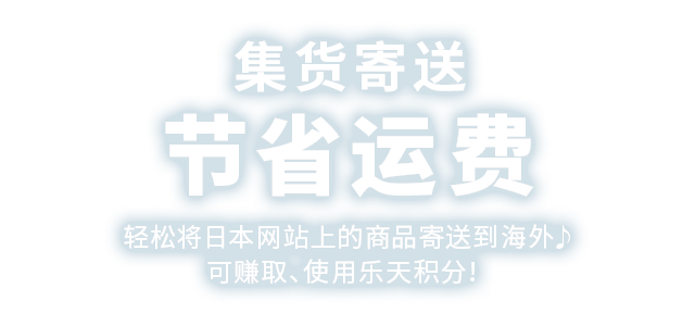 集货寄送 节省运费 轻松将日本网站上的商品寄送到海外♪可赚取、使用乐天积分！