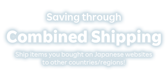 Saving through Combined Shipping. Ship items you bought on Japanese websites to other countries/regions!